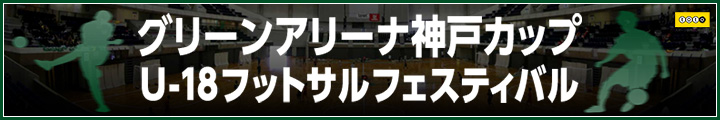グリーンアリーナ神戸カップ　U-18フットサルフェスティバル